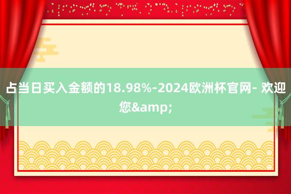 占当日买入金额的18.98%-2024欧洲杯官网- 欢迎您&