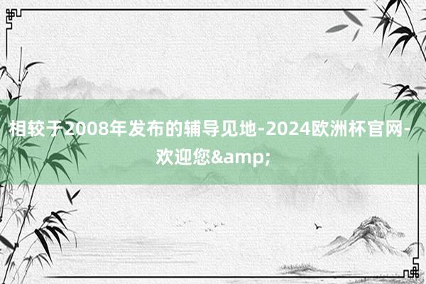 相较于2008年发布的辅导见地-2024欧洲杯官网- 欢迎您&