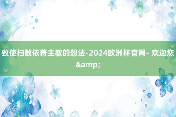 致使扫数依着主教的想法-2024欧洲杯官网- 欢迎您&