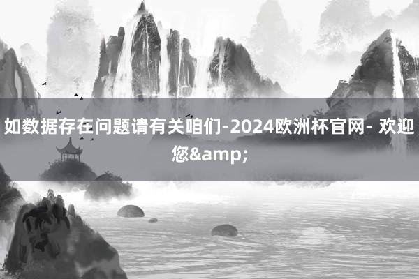 如数据存在问题请有关咱们-2024欧洲杯官网- 欢迎您&