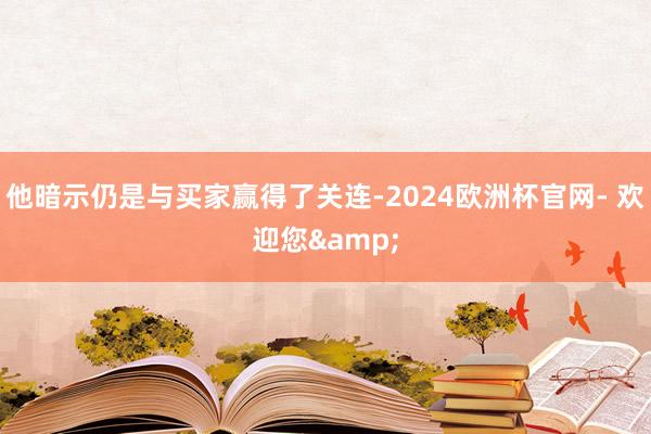 他暗示仍是与买家赢得了关连-2024欧洲杯官网- 欢迎您&