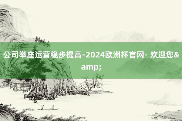 公司举座运营稳步提高-2024欧洲杯官网- 欢迎您&