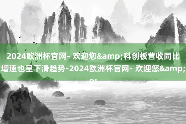 2024欧洲杯官网- 欢迎您&科创板营收同比增速也呈下滑趋势-2024欧洲杯官网- 欢迎您&