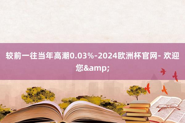 较前一往当年高潮0.03%-2024欧洲杯官网- 欢迎您&