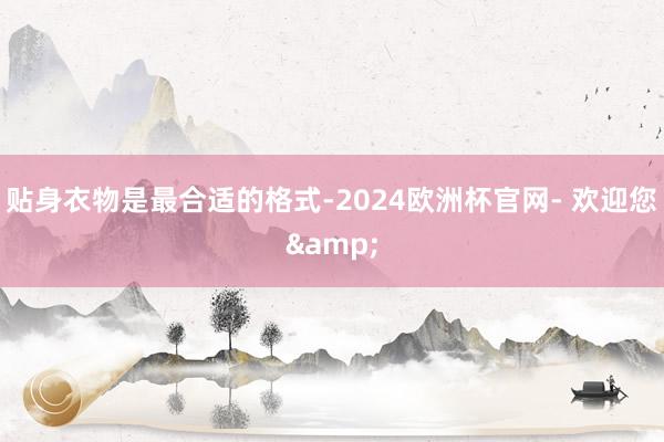 贴身衣物是最合适的格式-2024欧洲杯官网- 欢迎您&