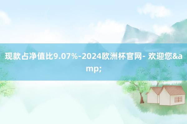 现款占净值比9.07%-2024欧洲杯官网- 欢迎您&