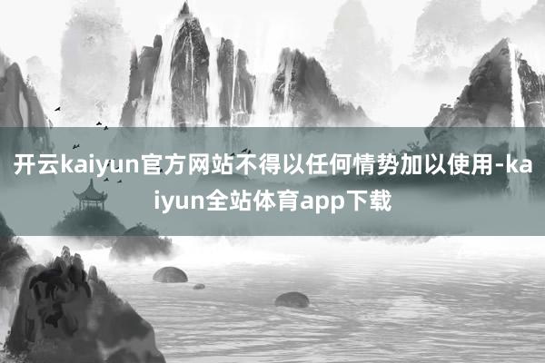 开云kaiyun官方网站不得以任何情势加以使用-kaiyun全站体育app下载