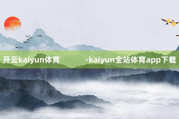 开云kaiyun体育            -kaiyun全站体育app下载