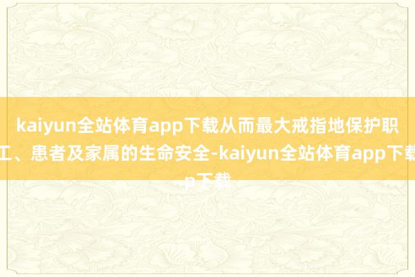 kaiyun全站体育app下载从而最大戒指地保护职工、患者及家属的生命安全-kaiyun全站体育app下载