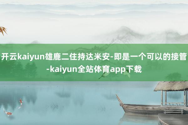 开云kaiyun雄鹿二住持达米安-即是一个可以的接管-kaiyun全站体育app下载