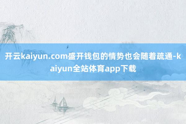 开云kaiyun.com盛开钱包的情势也会随着疏通-kaiyun全站体育app下载