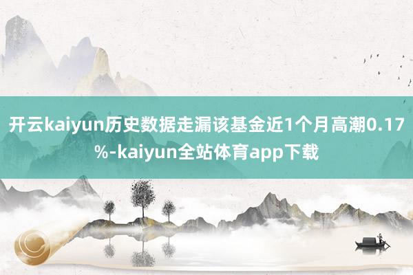 开云kaiyun历史数据走漏该基金近1个月高潮0.17%-kaiyun全站体育app下载