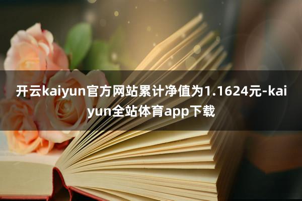 开云kaiyun官方网站累计净值为1.1624元-kaiyun全站体育app下载