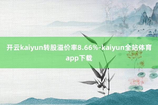 开云kaiyun转股溢价率8.66%-kaiyun全站体育app下载