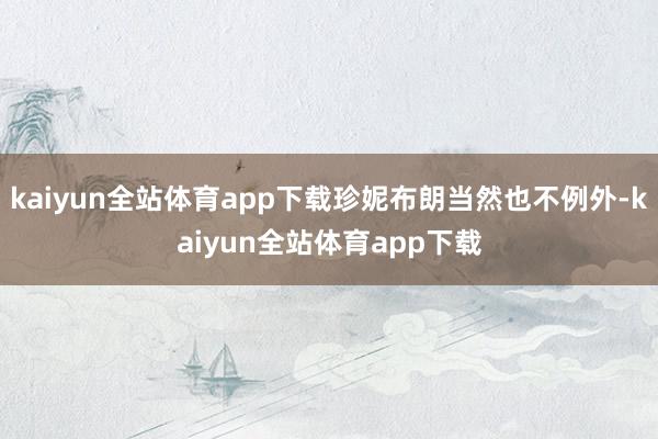 kaiyun全站体育app下载珍妮布朗当然也不例外-kaiyun全站体育app下载