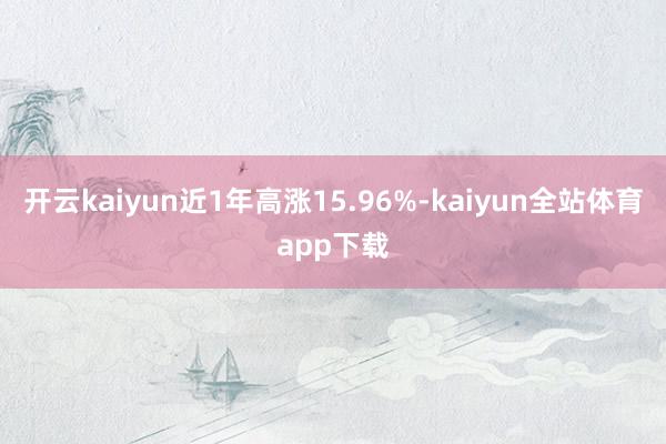 开云kaiyun近1年高涨15.96%-kaiyun全站体育app下载