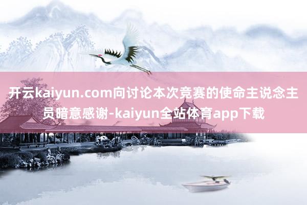 开云kaiyun.com向讨论本次竞赛的使命主说念主员暗意感谢-kaiyun全站体育app下载