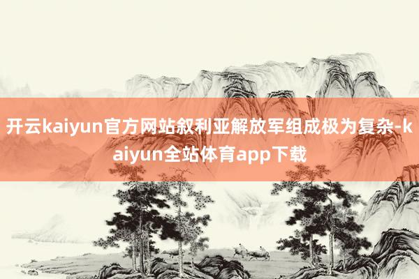 开云kaiyun官方网站叙利亚解放军组成极为复杂-kaiyun全站体育app下载