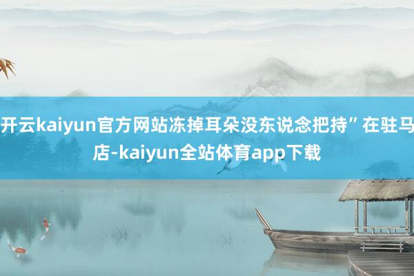 开云kaiyun官方网站冻掉耳朵没东说念把持”在驻马店-kaiyun全站体育app下载