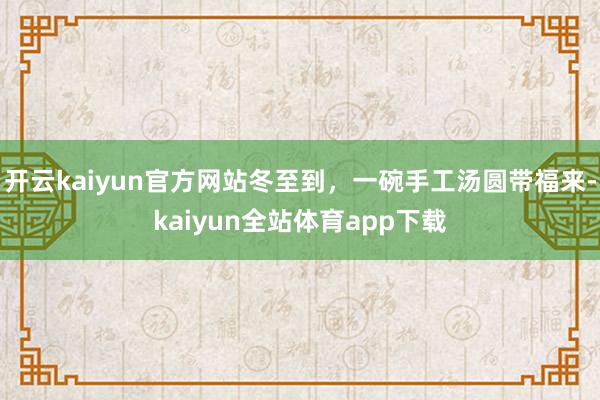 开云kaiyun官方网站冬至到，一碗手工汤圆带福来-kaiyun全站体育app下载