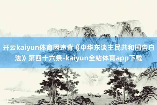 开云kaiyun体育因违背《中华东谈主民共和国告白法》第四十六条-kaiyun全站体育app下载