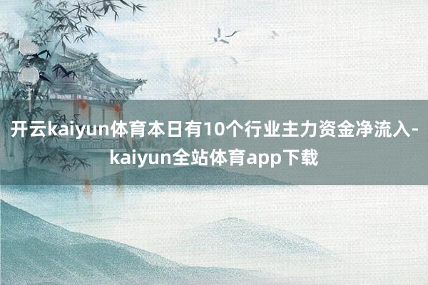 开云kaiyun体育本日有10个行业主力资金净流入-kaiyun全站体育app下载