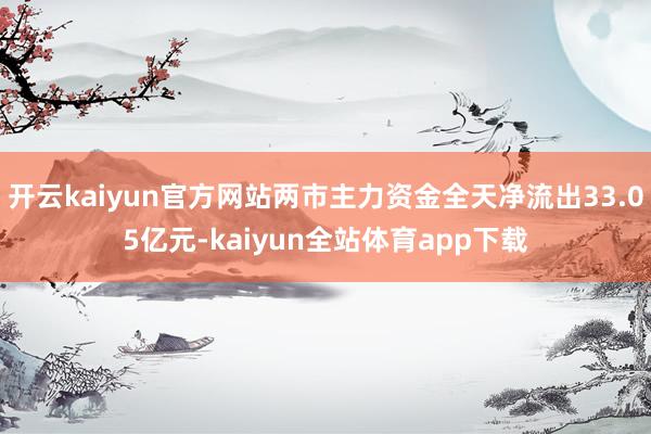 开云kaiyun官方网站两市主力资金全天净流出33.05亿元-kaiyun全站体育app下载