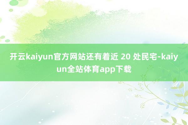 开云kaiyun官方网站还有着近 20 处民宅-kaiyun全站体育app下载