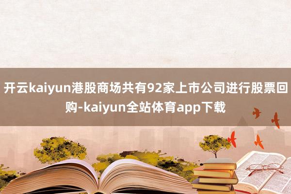 开云kaiyun港股商场共有92家上市公司进行股票回购-kaiyun全站体育app下载