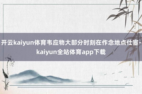 开云kaiyun体育韦应物大部分时刻在作念地点仕宦-kaiyun全站体育app下载