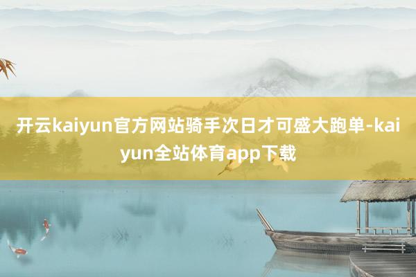 开云kaiyun官方网站骑手次日才可盛大跑单-kaiyun全站体育app下载