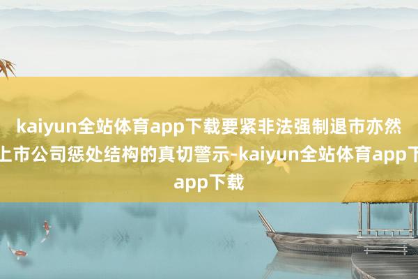 kaiyun全站体育app下载要紧非法强制退市亦然对上市公司惩处结构的真切警示-kaiyun全站体育app下载