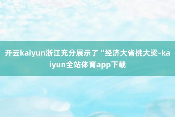 开云kaiyun浙江充分展示了“经济大省挑大梁-kaiyun全站体育app下载