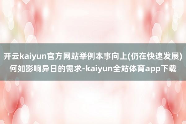 开云kaiyun官方网站举例本事向上(仍在快速发展)何如影响异日的需求-kaiyun全站体育app下载
