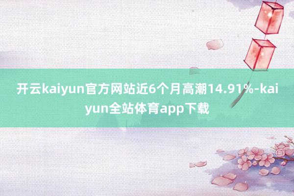 开云kaiyun官方网站近6个月高潮14.91%-kaiyun全站体育app下载