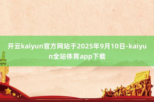 开云kaiyun官方网站于2025年9月10日-kaiyun全站体育app下载