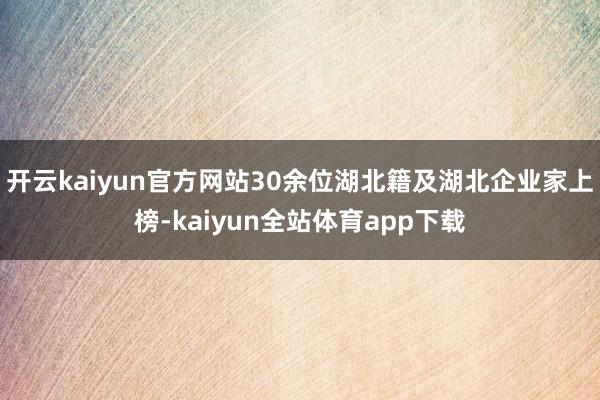 开云kaiyun官方网站30余位湖北籍及湖北企业家上榜-kaiyun全站体育app下载
