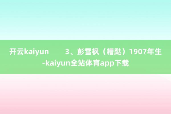 开云kaiyun        3、彭雪枫（糟跶）1907年生-kaiyun全站体育app下载