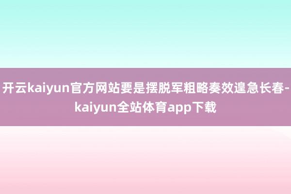 开云kaiyun官方网站要是摆脱军粗略奏效遑急长春-kaiyun全站体育app下载