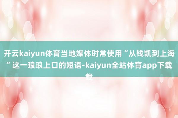 开云kaiyun体育当地媒体时常使用“从钱凯到上海”这一琅琅上口的短语-kaiyun全站体育app下载