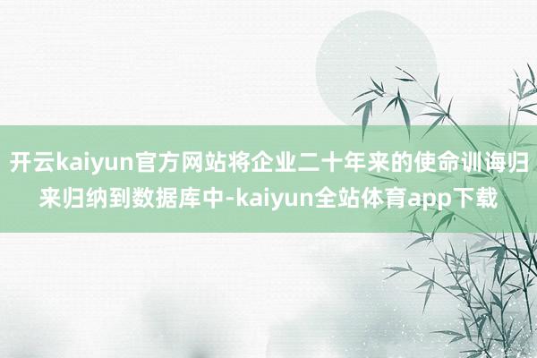 开云kaiyun官方网站将企业二十年来的使命训诲归来归纳到数据库中-kaiyun全站体育app下载