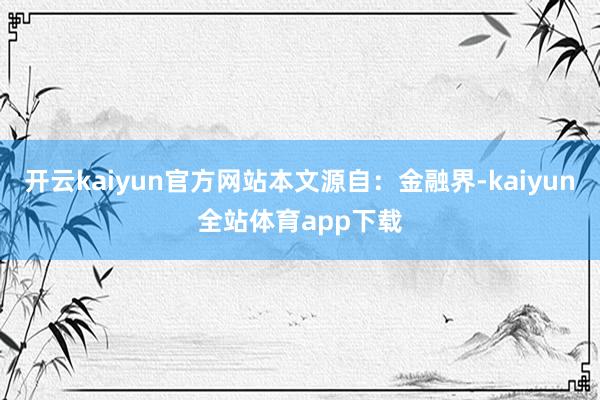 开云kaiyun官方网站本文源自：金融界-kaiyun全站体育app下载