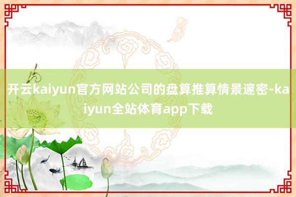 开云kaiyun官方网站公司的盘算推算情景邃密-kaiyun全站体育app下载