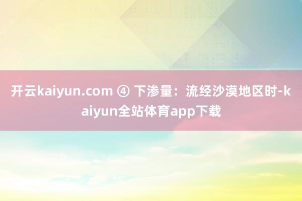 开云kaiyun.com ④ 下渗量：流经沙漠地区时-kaiyun全站体育app下载
