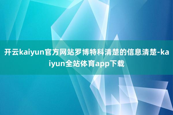 开云kaiyun官方网站罗博特科清楚的信息清楚-kaiyun全站体育app下载