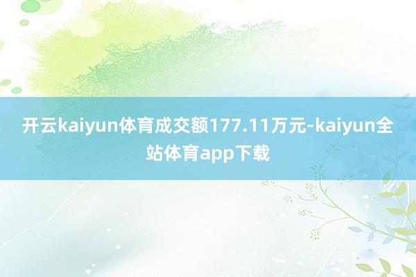 开云kaiyun体育成交额177.11万元-kaiyun全站体育app下载