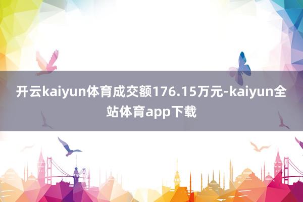 开云kaiyun体育成交额176.15万元-kaiyun全站体育app下载