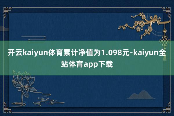 开云kaiyun体育累计净值为1.098元-kaiyun全站体育app下载