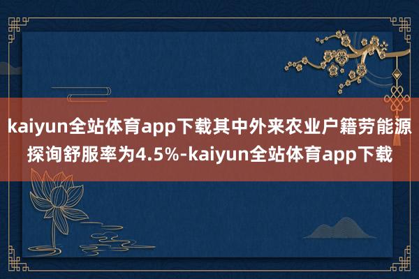 kaiyun全站体育app下载其中外来农业户籍劳能源探询舒服率为4.5%-kaiyun全站体育app下载