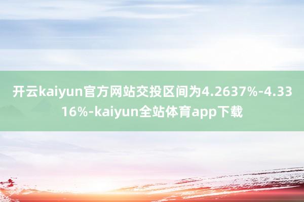 开云kaiyun官方网站交投区间为4.2637%-4.3316%-kaiyun全站体育app下载